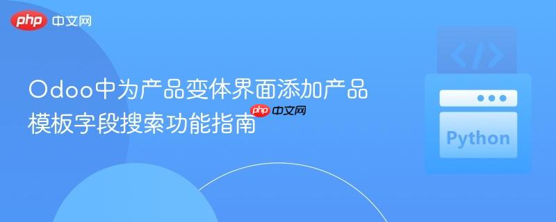 Odoo中为产品变体界面添加产品模板字段搜索功能指南