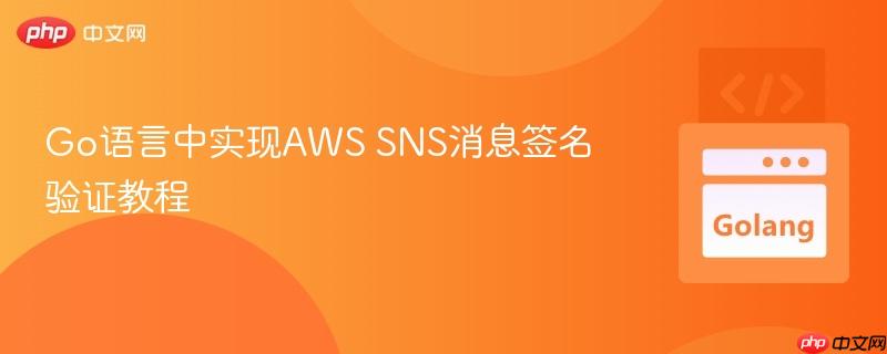 Go语言中实现AWS SNS消息签名验证教程