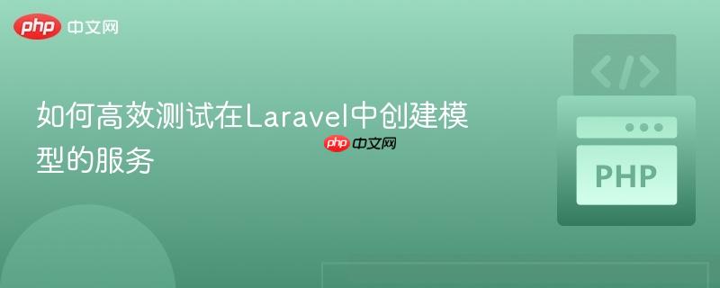 如何高效测试在Laravel中创建模型的服务