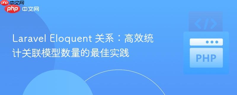 Laravel Eloquent 关系：高效统计关联模型数量的最佳实践
