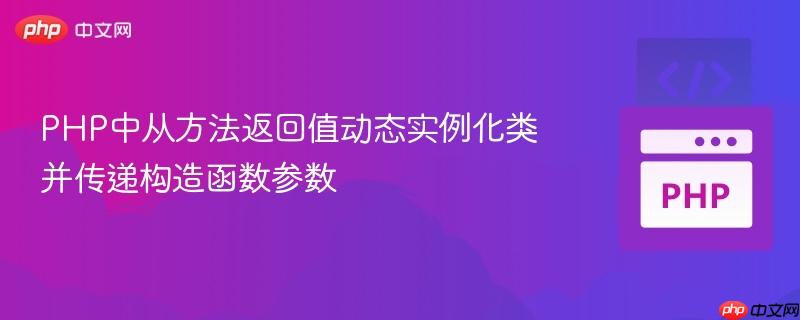 PHP中从方法返回值动态实例化类并传递构造函数参数