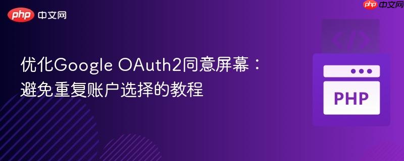 优化google oauth2同意屏幕：避免重复账户选择的教程
