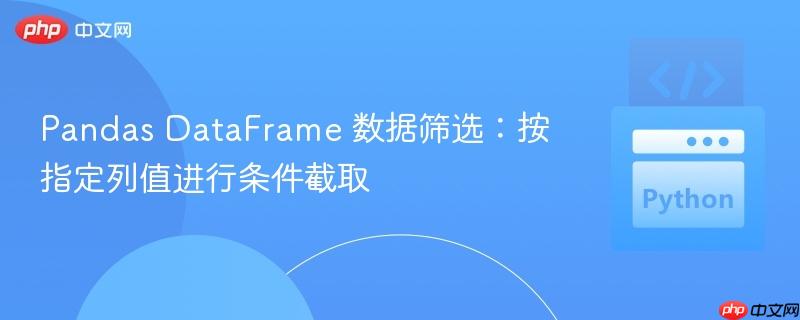 Pandas DataFrame 数据筛选：按指定列值进行条件截取
