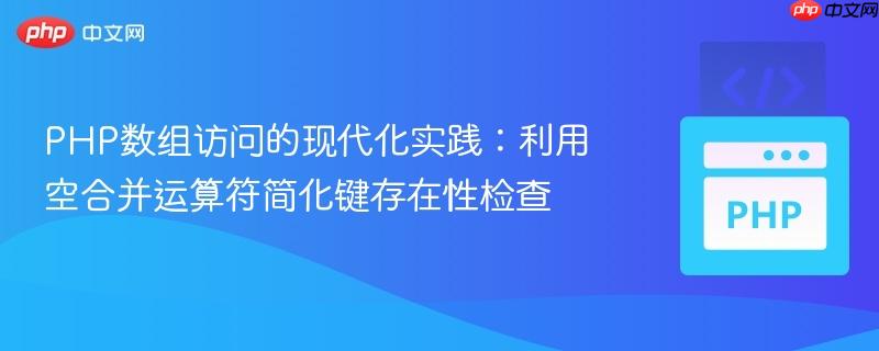 PHP数组访问的现代化实践：利用空合并运算符简化键存在性检查