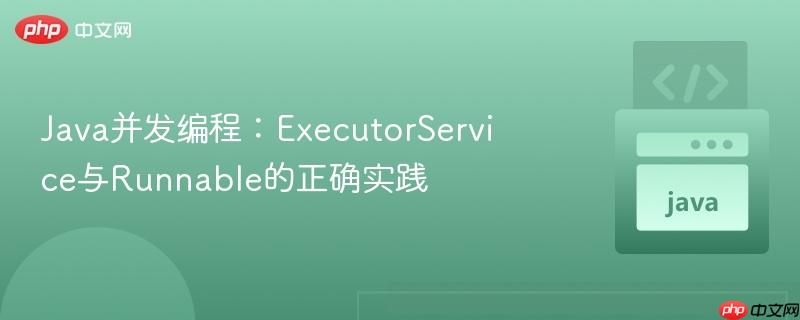Java并发编程：ExecutorService与Runnable的正确实践