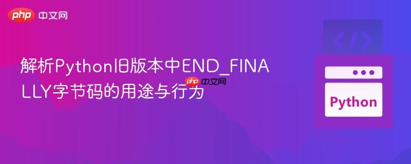 解析Python旧版本中END_FINALLY字节码的用途与行为