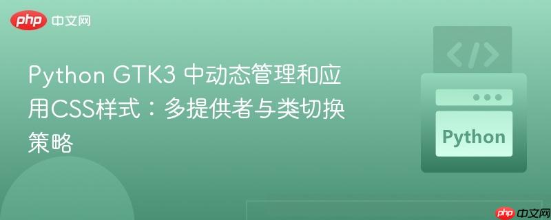 Python GTK3 中动态管理和应用CSS样式：多提供者与类切换策略