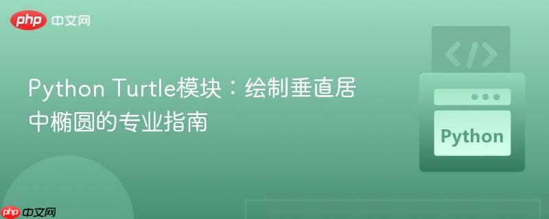 Python Turtle模块：绘制垂直居中椭圆的专业指南