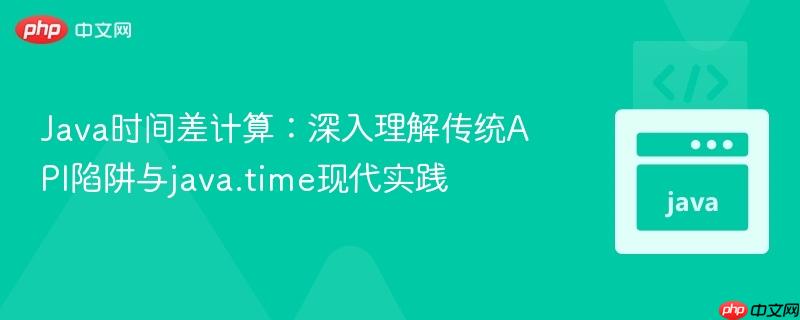 Java时间差计算：深入理解传统API陷阱与java.time现代实践