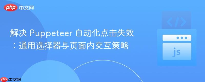 解决 Puppeteer 自动化点击失效：通用选择器与页面内交互策略