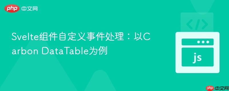 Svelte组件自定义事件处理：以Carbon DataTable为例