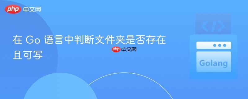 在 Go 语言中判断文件夹是否存在且可写
