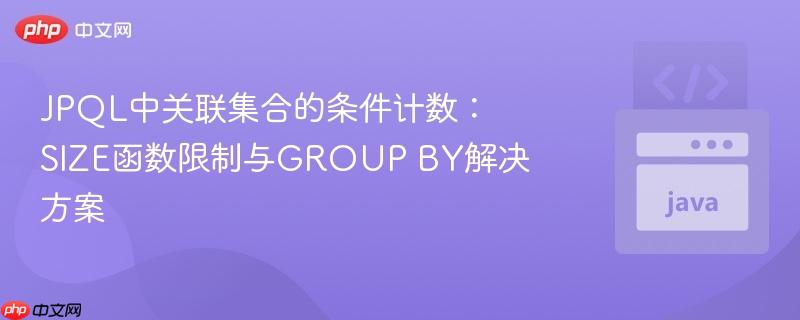 JPQL中关联集合的条件计数：SIZE函数限制与GROUP BY解决方案