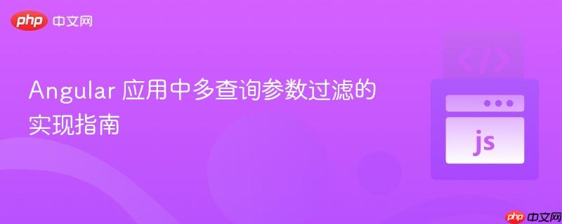 Angular 应用中多查询参数过滤的实现指南