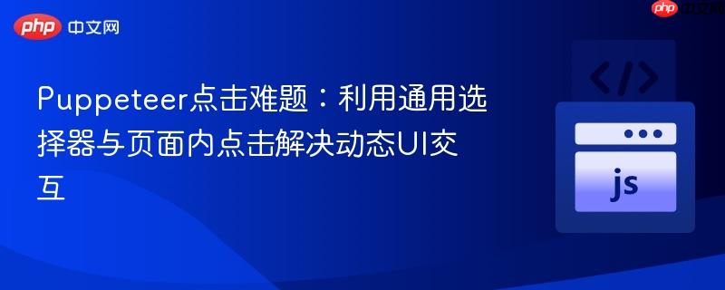 Puppeteer点击难题：利用通用选择器与页面内点击解决动态UI交互