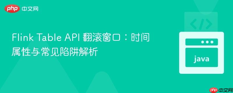 Flink Table API 翻滚窗口：时间属性与常见陷阱解析