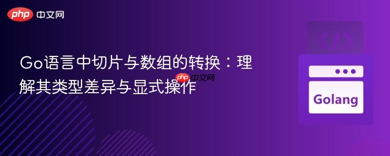 Go语言中切片与数组的转换：理解其类型差异与显式操作