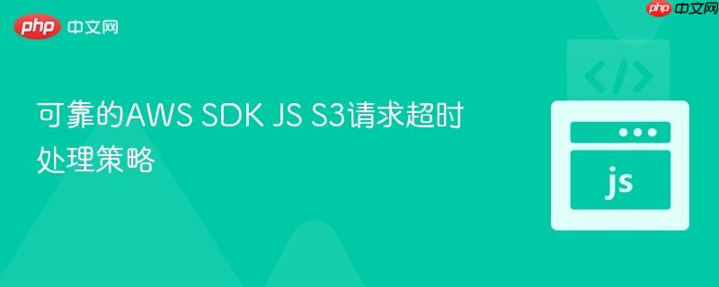 可靠的AWS SDK JS S3请求超时处理策略