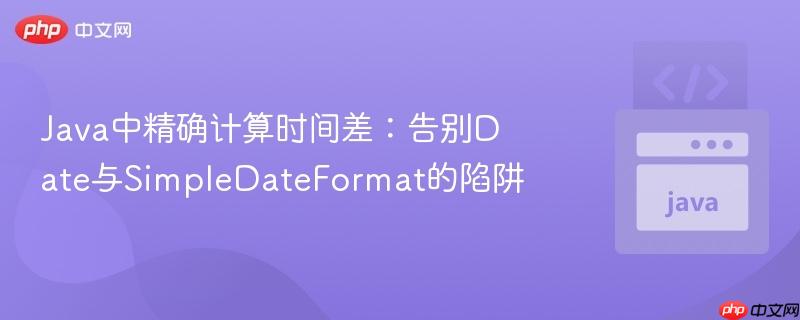 Java中精确计算时间差：告别Date与SimpleDateFormat的陷阱