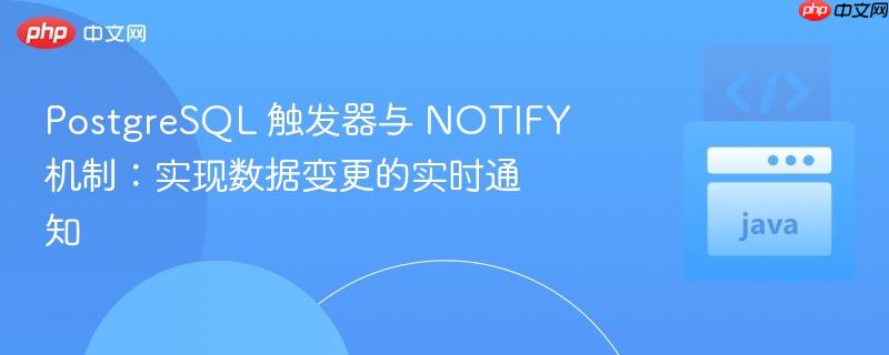 PostgreSQL 触发器与 NOTIFY 机制：实现数据变更的实时通知