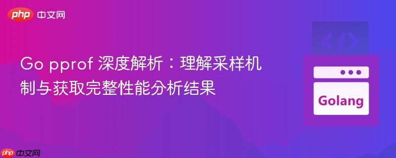 Go pprof 深度解析：理解采样机制与获取完整性能分析结果