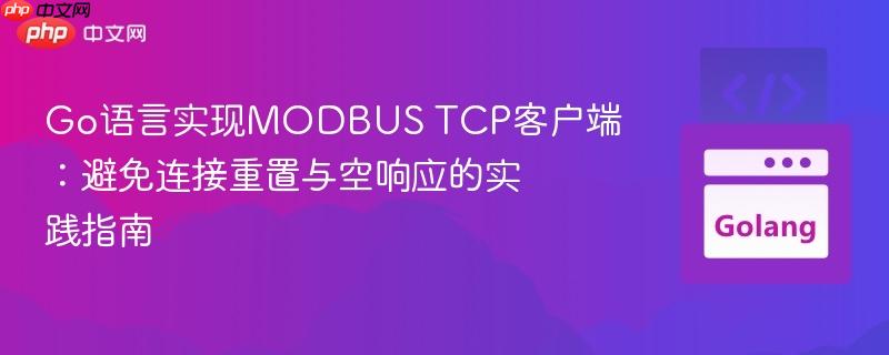 Go语言实现MODBUS TCP客户端：避免连接重置与空响应的实践指南