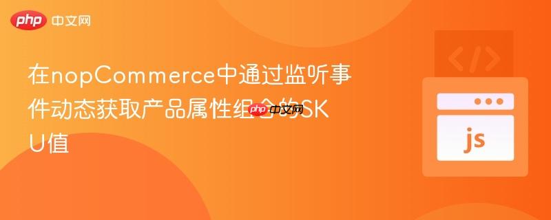 在nopCommerce中通过监听事件动态获取产品属性组合的SKU值