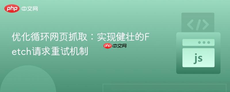 优化循环网页抓取：实现健壮的Fetch请求重试机制