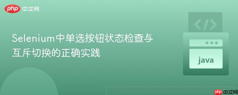 Selenium中单选按钮状态检查与互斥切换的正确实践