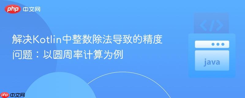 解决Kotlin中整数除法导致的精度问题：以圆周率计算为例