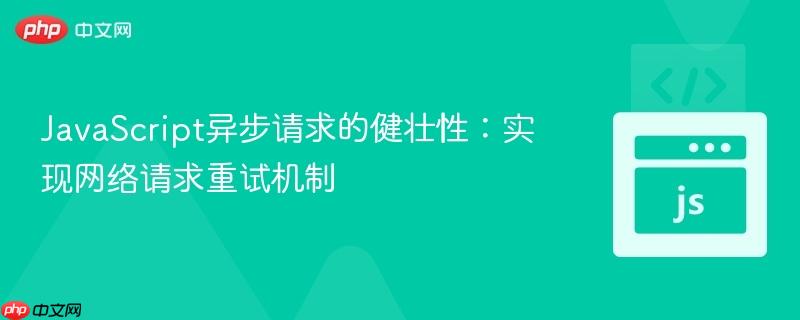 JavaScript异步请求的健壮性：实现网络请求重试机制