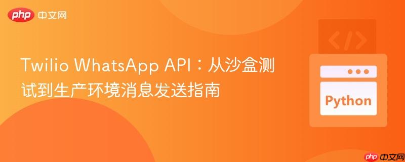 Twilio WhatsApp API：从沙盒测试到生产环境消息发送指南