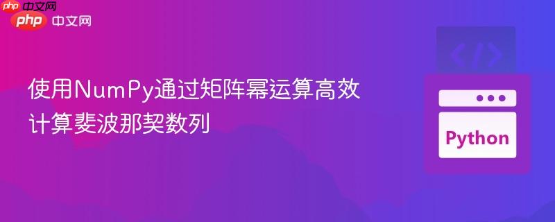 使用NumPy通过矩阵幂运算高效计算斐波那契数列
