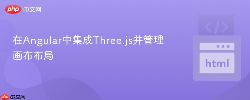 在Angular中集成Three.js并管理画布布局