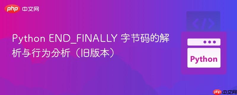 Python END_FINALLY 字节码的解析与行为分析（旧版本）