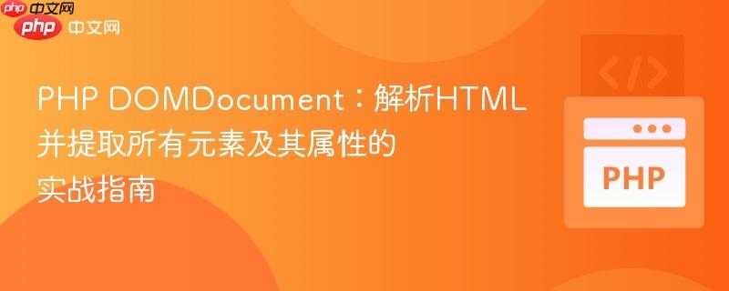 PHP DOMDocument：解析HTML并提取所有元素及其属性的实战指南