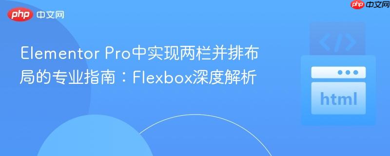 Elementor Pro中实现两栏并排布局的专业指南：Flexbox深度解析
