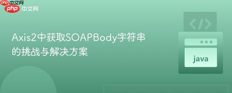 Axis2中获取SOAPBody字符串的挑战与解决方案