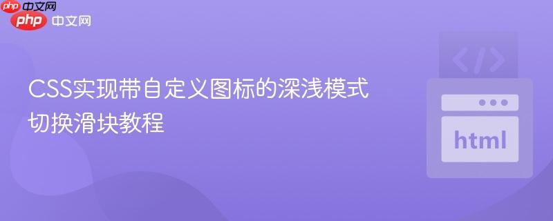 CSS实现带自定义图标的深浅模式切换滑块教程