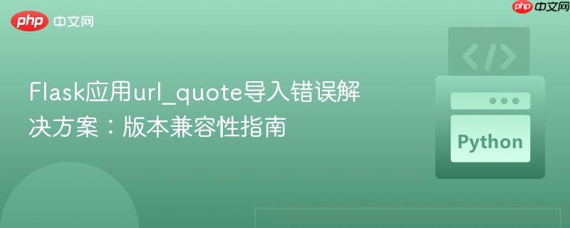Flask应用url_quote导入错误解决方案：版本兼容性指南