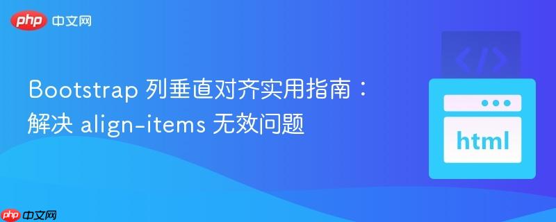 Bootstrap 列垂直对齐实用指南：解决 align-items 无效问题