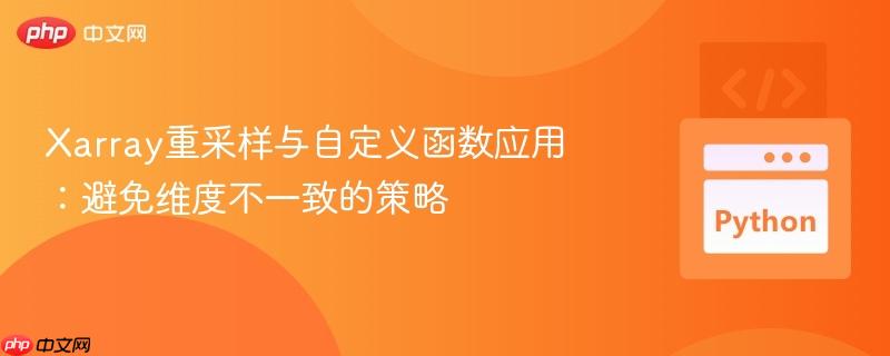 Xarray重采样与自定义函数应用：避免维度不一致的策略