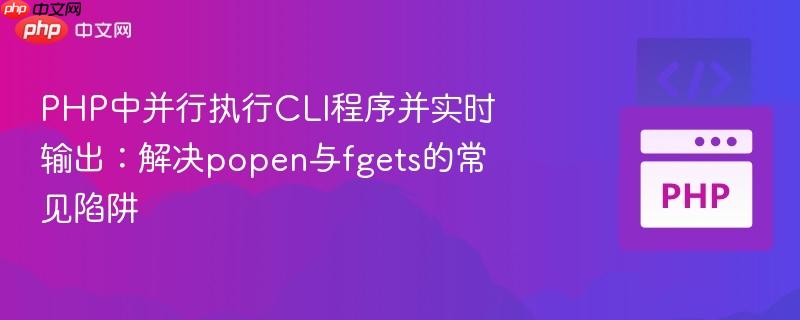 PHP中并行执行CLI程序并实时输出：解决popen与fgets的常见陷阱