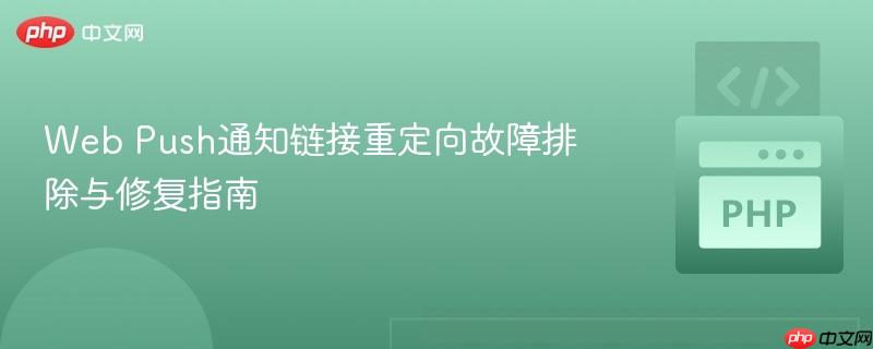 Web Push通知链接重定向故障排除与修复指南