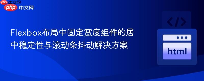 Flexbox布局中固定宽度组件的居中稳定性与滚动条抖动解决方案