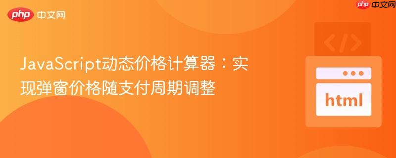 JavaScript动态价格计算器：实现弹窗价格随支付周期调整
