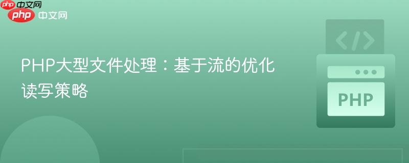 PHP大型文件处理：基于流的优化读写策略