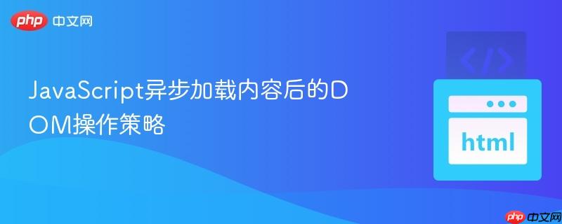JavaScript异步加载内容后的DOM操作策略