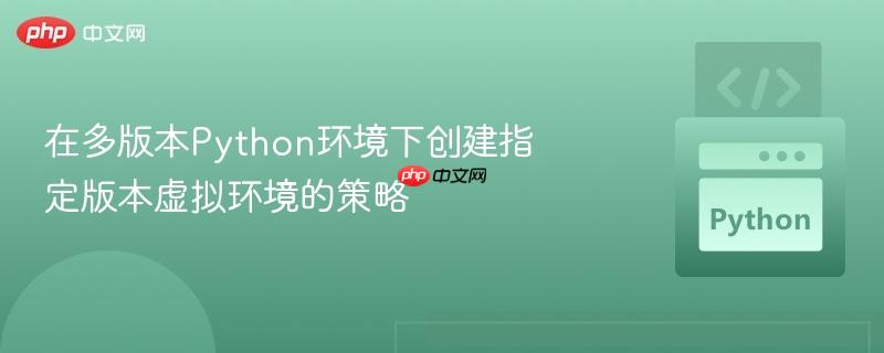在多版本Python环境下创建指定版本虚拟环境的策略