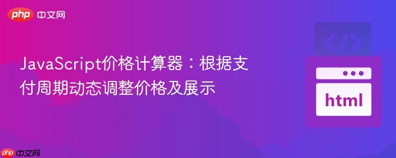 JavaScript价格计算器：根据支付周期动态调整价格及展示